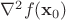 $\nabla^2 f(\mathbf{x}_0)$