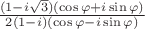 $\frac{(1-i\sqrt{3})(\cos\varphi + i\sin\varphi)}{2(1-i)(\cos\varphi - i\sin\varphi)}$