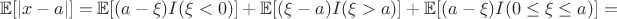 $$\mathbb{E}[|x-a|]=\mathbb{E}[(a-\xi)I(\xi<0)]+\mathbb{E}[(\xi-a)I(\xi>a)]+\mathbb{E}[(a-\xi)I(0\leq\xi\leq a)]=$$