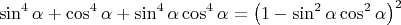 $$\[
\sin ^4 \alpha  + \cos ^4 \alpha  + \sin ^4 \alpha \cos ^4 \alpha  = \left( {1 - \sin ^2 \alpha \cos ^2 \alpha } \right)^2 
\]$