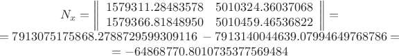 $$\begin{array}{c}N_x=\left\lVert\begin{array}{rr}1579311.28483578&5010324.36037068\\1579366.81848950&5010459.46536822\end{array}\right\rVert=&=7913075175868.2788729599309116\;-7913140044639.07994649768786=&=-64868770.8010735377569484\end{array}$$
