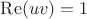 $\operatorname{Re}(uv)=1$