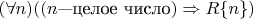 $$
(\forall n) ((n\hbox{---целое число})\Rightarrow R\{n\})
$$