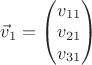 $\vec v_1=\begin{pmatrix}v_{11}\\ v_{21}\\ v_{31}\end{pmatrix}$