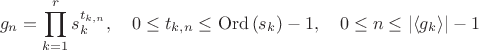 $$g_n=\prod\limits_{k=1}^{r}s_k^{t_{k,n}},\quad 0\le t_{k,n}\le\mathrm{Ord}\left(s_k\right)-1,\quad 0\le n\le|\langle g_k\rangle|-1$$