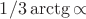 $1/3\arctg{\propto}$