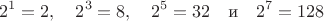 $$2^1=2,\quad 2^3=8,\quad 2^5=32\quad \text{и}\quad 2^7=128$$
