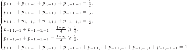 $$
\begin{cases}
p_{1,1,1}+p_{1,1,-1}+p_{1,-1,1}+p_{1,-1,-1}=\frac12, & \\[1mm]
p_{1,1,1}+p_{1,1,-1}+p_{-1,1,1}+p_{-1,1,-1}=\frac12, & \\[1mm]
p_{1,1,1}+p_{1,-1,1}+p_{-1,1,1}+p_{-1,-1,1}=\frac12, & \\[1mm]
p_{-1,1,-1}+p_{-1,-1,-1}=\frac{1+\rho_3}{4} \geqslant \frac14, & \\[1mm]
p_{1,-1,-1}+p_{-1,-1,-1}=\frac{1+\rho_2}{4}\geqslant \frac14, & \\[1mm]
p_{1,1,1}+p_{1,1,-1}+p_{1,-1,1}+p_{1,-1,-1}+p_{-1,1,1}+p_{-1,1,-1}+p_{-1,-1,1}+p_{-1,-1,-1}=1
\end{cases}
$$