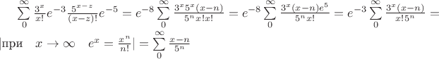 $\sum\limits^{\infty}_0 { {\frac {3^x}{x!} {e^{-3}}}   { {\frac {5^{x-z}}{(x-z)!} {e^{-5}}}} }
 = {e^{-8}}\sum\limits_0^\infty   \frac {{3^x}{5^x}{(x-n)}} {{5^n}{x!}{x!}}={e^{-8}}\sum\limits_0^\infty   \frac {{3^x}(x-n){e^5}}{{5^n}{x!}}={e^{-3}}\sum\limits_0^\infty\frac {{3^x}(x-n)}{{x!}{5^n}}=|$при$\quad x \rightarrow\infty\quad {e^x}=\frac {x^n}{n!}| = \sum\limits_0^\infty\frac {x-n}{5^n}$