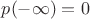 $p(-\infty)=0$