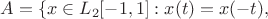 $A=\{x \in L_2 [-1,1]: x(t)=x(-t), $
