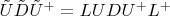$\tilde{U}\tilde{D}\tilde{U}^+=LUDU^+L^+$