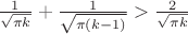 $\frac{1}{\sqrt{\pi k}}+\frac{1}{\sqrt{\pi(k-1)}}>\frac{2}{\sqrt{\pi k}}$ $\frac{1}{\sqrt{\pi k}}+\frac{1}{\sqrt{\pi(k-1)}}>\frac{2}{\sqrt{\pi k}}$