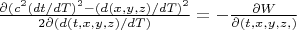 $\frac{\partial (c^2(dt/dT)^2-(d(x,y,z)/dT)^2}{2 \partial (d(t,x,y,z)/dT) }=-\frac{\partial W}{\partial (t,x,y,z,)}$