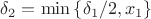 $\delta_2 = \min\left\lbrace \delta_1 / 2, x_1\right\rbrace$