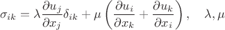 $$\sigma_{ik} = \lambda \frac{\partial u_j}{\partial x_j} \delta_{ik} + \mu \left( \frac{\partial u_i}{\partial x_k} + \frac{\partial u_k}{\partial x_i} \right), \quad \lambda, \mu $$