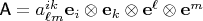 $\textsf{A}=a^{ik}_{\ell m}\mathbf e_i \otimes\mathbf e_k\otimes\mathbf e^\ell\otimes\mathbf e^m$