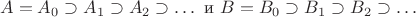 $$A=A_0 \supset A_1 \supset A_2 \supset \dots\ \text{и}\  B=B_0 \supset B_1 \supset B_2 \supset \dots$$