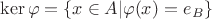 $\operatorname{ker} \varphi=\lbrace x \in A|\varphi(x)=e_B \rbrace$