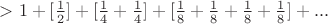 $>1+[\frac{1}{2}]+[\frac{1}{4}+\frac{1}{4}]+[\frac{1}{8}+\frac{1}{8}+\frac{1}{8}+\frac{1}{8}]+...$