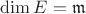 $\operatorname{dim} E=\mathfrak m$