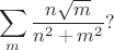$$
\sum \limits_m \dfrac{n \sqrt m}{n^2 + m^2}?
$$