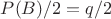 $P(B)/2=q/2$