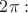 $2\pi:$