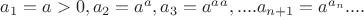 $a_1=a>0,a_2=a^a,a_3=a^a^a,....a_{n+1}=a^{a_n}....$