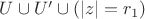 $U\cup U' \cup (\left\lvert z\right\rvert=r_1)$