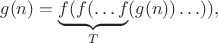 $$g(n)=\underbrace{f(f(\ldots f}_{T}(g(n))\ldots)),$$