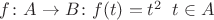 $f\colon A\to B\colon f(t)=t^2 \;\; t\in A$
