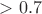 $> 0.7$