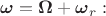 $\boldsymbol \omega=\boldsymbol\Omega+\boldsymbol\omega_r:$