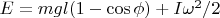 $E = mgl (1 - \cos \phi) + I \omega^2/2$