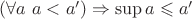$(\forall a\ a<a') \Rightarrow \sup a\leqslant a'$
