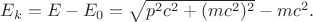$E_k=E-E_0=\sqrt{p^2c^2+(mc^2)^2}-mc^2.$
