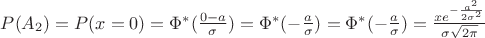 $
P(A_{2})=P(x=0)=\Phi^{*} (\frac{0-a}{\sigma})=\Phi^{*} (-\frac{a}{\sigma})=\Phi^{*} (-\frac{a}{\sigma})=\frac{x e^{-\frac{a^{2}}{2\sigma^{2}}}}{\sigma \sqrt{2\pi}}$ $
P(A_{2})=P(x=0)=\Phi^{*} (\frac{0-a}{\sigma})=\Phi^{*} (-\frac{a}{\sigma})=\Phi^{*} (-\frac{a}{\sigma})=\frac{x e^{-\frac{a^{2}}{2\sigma^{2}}}}{\sigma \sqrt{2\pi}}$
