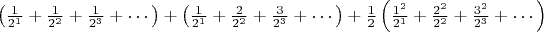 $\left(\frac{1}{2^1}+\frac{1}{2^2}+\frac{1}{2^3}+\cdots \right)+\left(\frac{1}{2^1}+\frac{2}{2^2}+\frac{3}{2^3}+\cdots \right)+\frac{1}{2}\left(\frac{1^2}{2^1}+\frac{2^2}{2^2}+\frac{3^2}{2^3}+\cdots\right)$