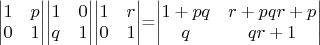 \begin{vmatrix}
1 & p \\
0 & 1
\end{vmatrix}\begin{vmatrix}
1 & 0 \\
q & 1
\end{vmatrix}\begin{vmatrix}
1 & r \\
0 & 1
\end{vmatrix}=\begin{vmatrix}
1 + p q & r + pqr + p \\
q & qr + 1
\end{vmatrix}