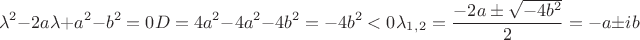 \begin{equation*}
 \lambda^2-2a\lambda+a^2-b^2=0\\
 D=4a^2-4a^2-4b^2 = -4b^2 < 0\\
 \lambda_1_,_2 = \frac{-2a \pm \sqrt{-4b^2}}{2} = -a \pm ib
\end{equation*}