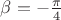 $\beta=-\frac \pi 4$