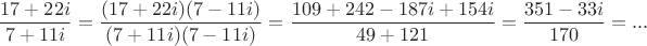 $$\frac{17 +22i}{7+11i}=\frac{(17 +22i)(7-11i)}{(7+11i)(7-11i)}=\frac{109+242-187i+154i}{49+121}=\frac{351-33i}{170}=...$$