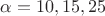 $\alpha=10, 15, 25$