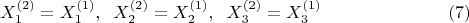 $$
X_1^{(2)}=X_1^{(1)},\;\; X_2^{(2)}=X_2^{(1)},\;\; X_3^{(2)}=X_3^{(1)} \eqno (7)
$$