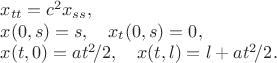$$\begin{array}{l}x_{tt}=c^2x_{ss},\\ x(0,s)=s,\quad x_t(0,s)=0,\\ x(t,0)=at^2\!/2,\quad x(t,l)=l+at^2\!/2. \end{array} $$