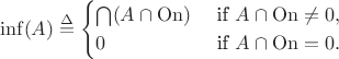 $$\inf(A) \overset{\Delta}{=} \begin{cases}
		\bigcap(A\cap \mathrm{On}) &\text{ if }A\cap \mathrm{On}\neq 0,
		\\ 0 &\text{ if }A\cap \mathrm{On} = 0.
	\end{cases}$$