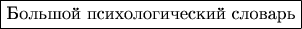 $\boxed{\text{Большой психологический словарь}}$