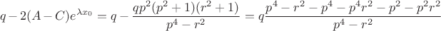 $$
q - 2 (A - C)e^{\lambda x_0} = q - \dfrac{q p^2 (p^2 + 1)(r^2 + 1)}{p^4 - r^2} = q \dfrac{p^4 - r^2 - p^4 - p^4 r^2 - p^2 - p^2 r^2}{p^4 - r^2}
$$