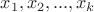 $x_1, x_2, ..., x_k$
